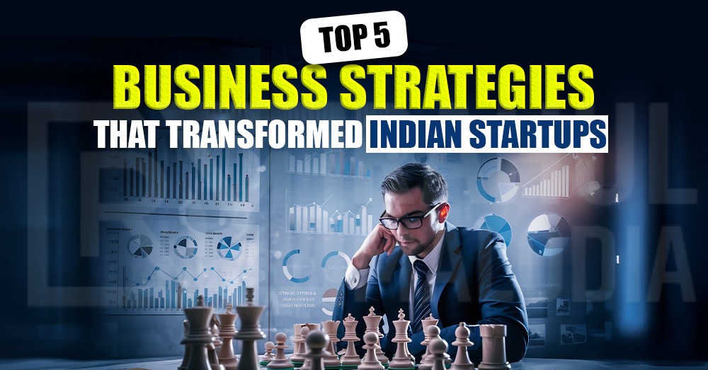 Top 5 Business Strategies That Transformed Indian Startups